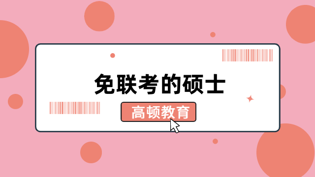 免联考的硕士是什么？一文了解招生类型、热门院校