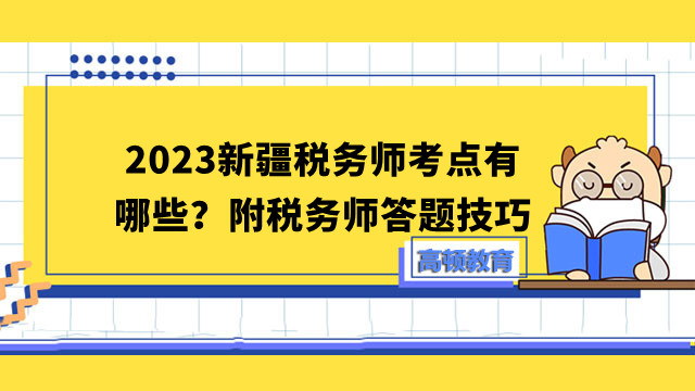 2023新疆税务师考点有哪些？附税务师答题技巧