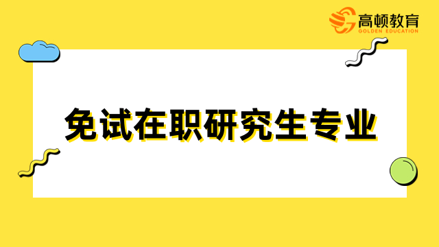 免试在职研究生专业有哪些？热门专业一览，必看