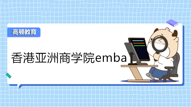 香港亚洲商学院emba招生信息！2023年亚商EMBA在线申请