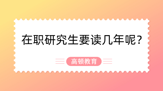 在职研究生要读几年呢？一起来看！