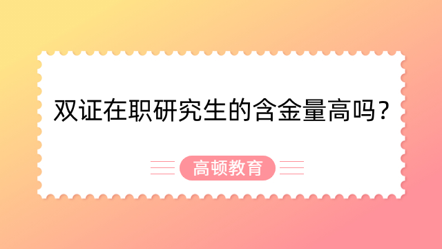 双证在职研究生的含金量高吗？已解答