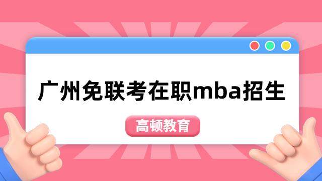 广州免联考在职mba招生学校推荐！择校必看