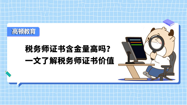 税务师证书含金量高吗？一文了解税务师证书价值