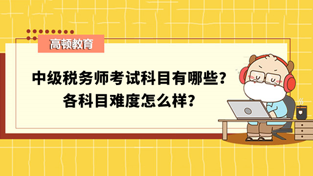 中级税务师考试科目有哪些？各科目难度怎么样？