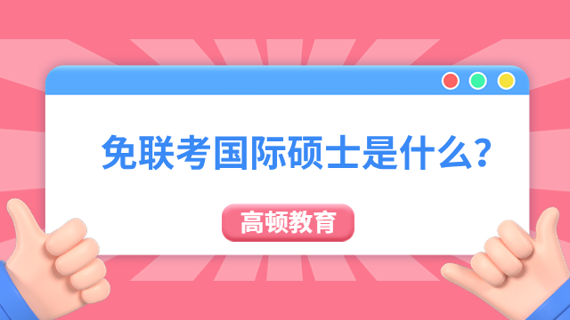 免联考国际硕士是什么？读完本文就了解！