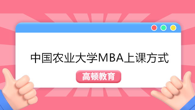 中国农业大学在职研究生-2024年MBA上课方式介绍！