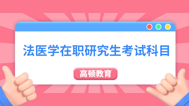 法医学在职研究生考试科目有哪些？一文了解！