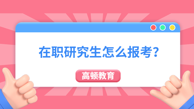 在职研究生怎么报考？报考流程介绍！