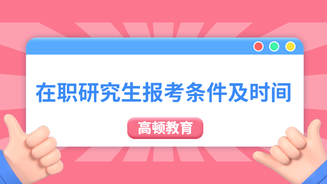 【值得收藏】在职研究生报考条件及时间一览