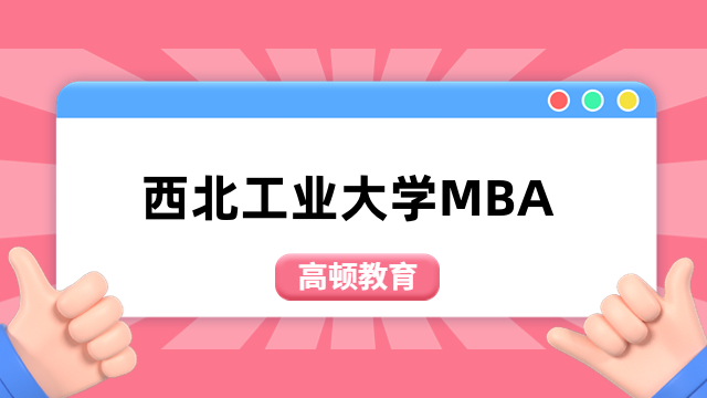 2024年西北工业大学mba含金量怎么样？看完便知