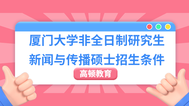 厦门大学非全日制研究生新闻与传播硕士招生条件详解