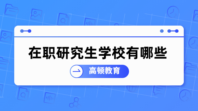 在职研究生学校有哪些？双证/单证硕士院校一览