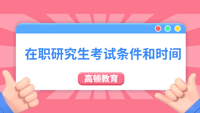 在职研究生考试条件和时间，同等学力+非全日制