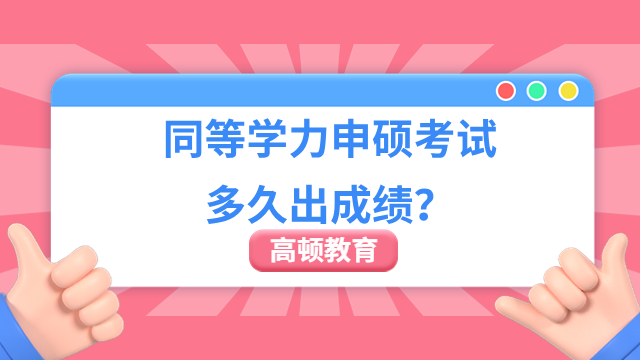 同等学力申硕考试多久出成绩？答：60个工作日！