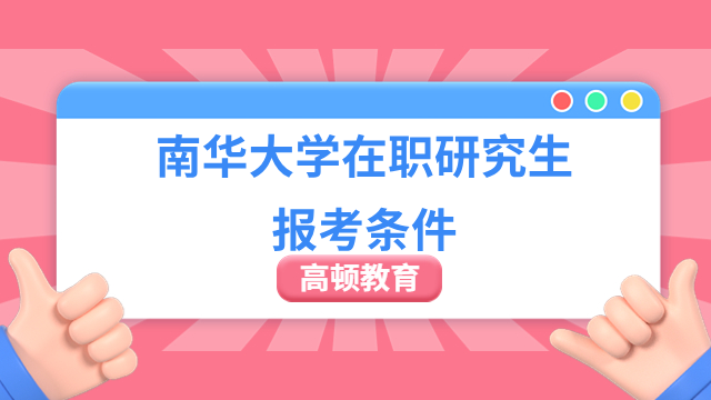 南华大学在职研究生报考条件有哪些？附流程