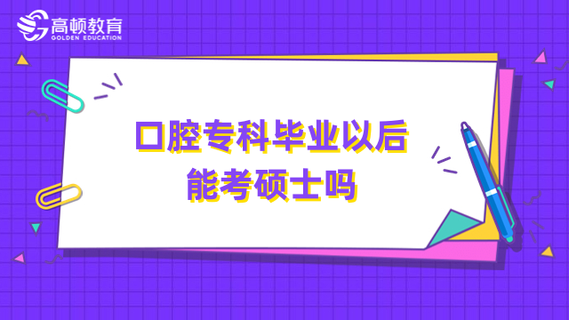 口腔专科毕业以后能考硕士吗？点击了解报名条件