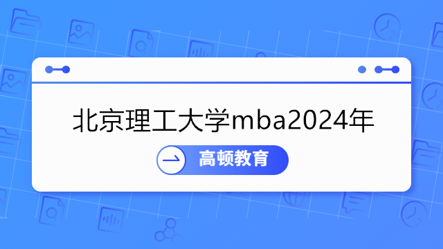 北京理工大学mba2024年招生简章！24年北理MBA提前面试申请