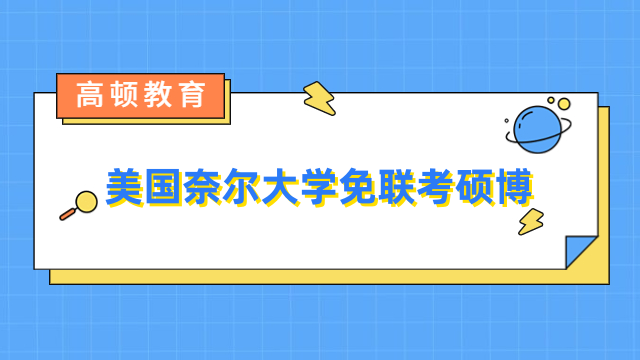 美国奈尔大学免联考硕博招生简章-报名条件、学习方式