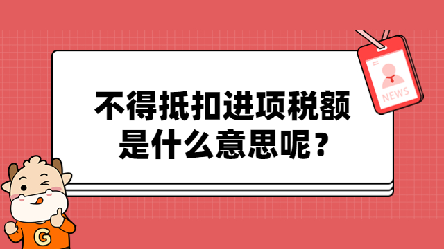 不得抵扣进项税额是什么意思呢？