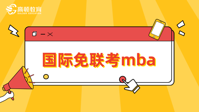 国际免联考mba学校-热门推荐，学位认可度高