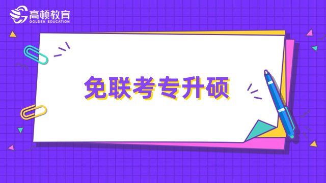 专科考哪些大学研究生比较好？免联考专升硕，不考试