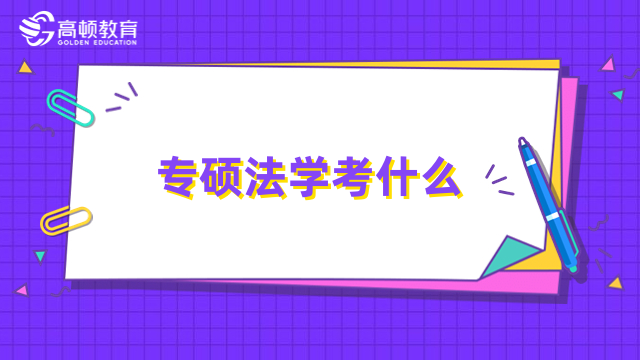 专硕法学考什么？1分钟带你了解清晰，在职考研