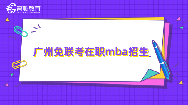 广州免联考在职mba招生条件介绍！申请流程一览