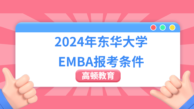 定了！2024年东华大学EMBA报考条件一览