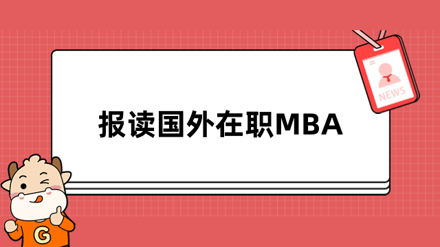 报读国外在职MBA-报名条件、流程详情梳理