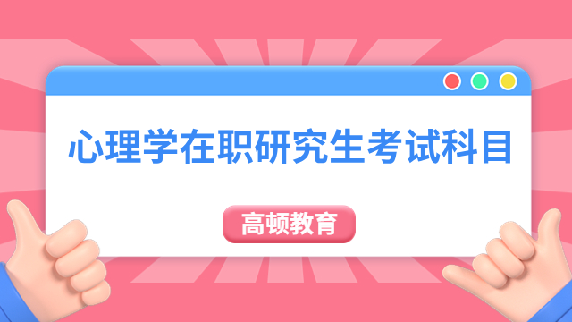 答疑！心理学在职研究生考试科目有哪些？