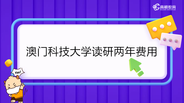 澳门科技大学研究生两年费用多少钱？2023年申请澳门科技大学研究生