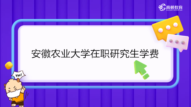 2023年安徽农业大学在职研究生学费多少钱？非全日制研究生招生专业及学费汇总