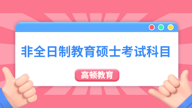 非全日制教育硕士考试科目有哪些？初试+复试