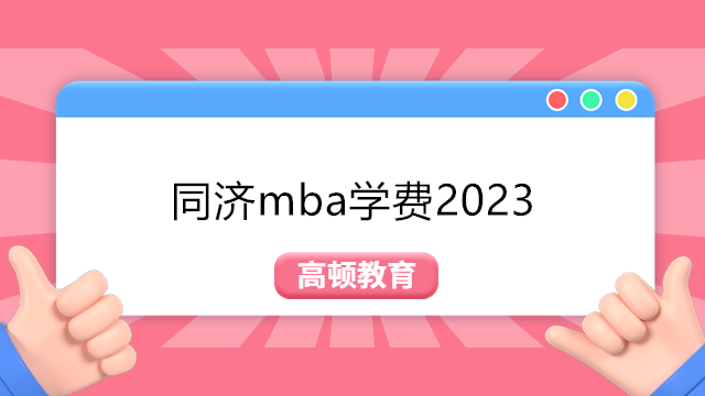 2023年同济mba学费一览表!同济大学在职MBA研究生费用