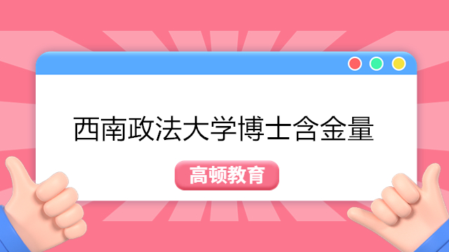 西南政法大学博士含金量高吗?西南政法大学在职博士申请