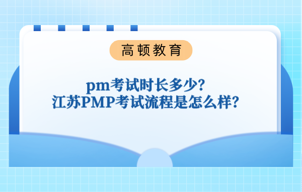 pm考试时长多少？江苏PMP考试流程是怎么样？