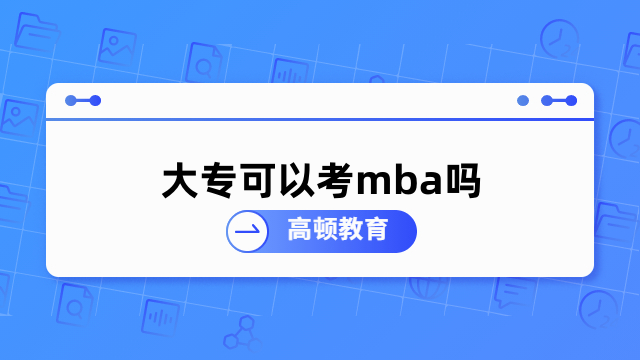 大专可以考mba吗？这些方式值得了解，必看