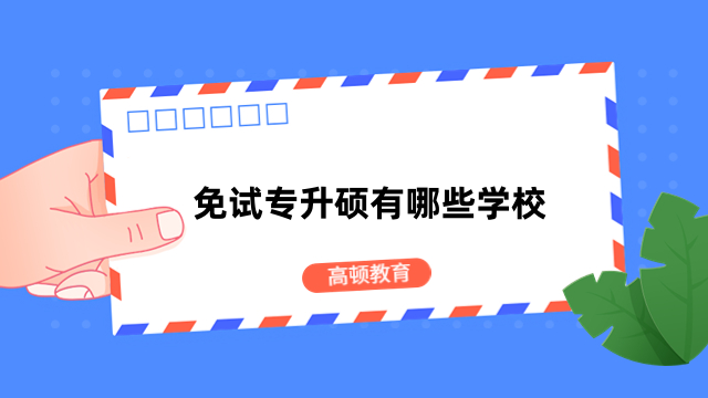 免试专升硕有哪些学校？热门院校一览