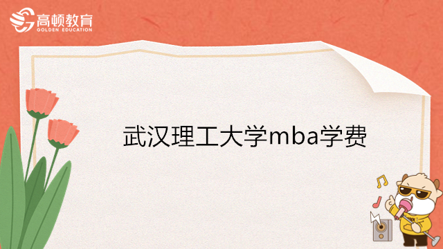 2024年武汉MBA招生-武汉理工大学mba学费一览！