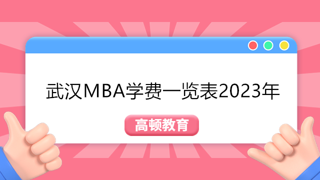 武汉MBA学费一览表2023年！报考武汉MBA院校排名及学费信息汇总！