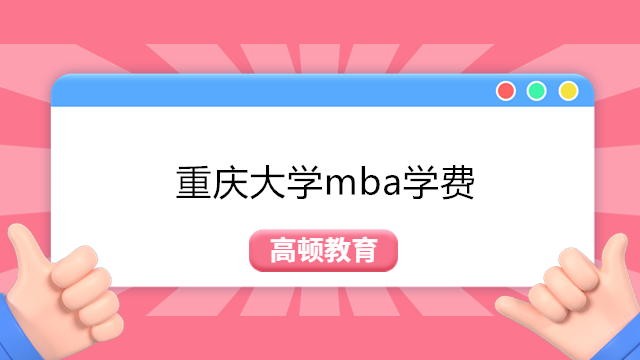 2023年重庆大学mba学费详情！重庆大学工商管理MBA报考指南