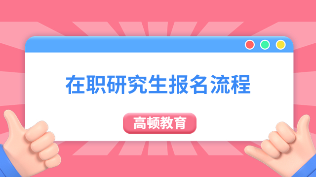 在职研究生报名流程有哪些步骤？24年栏目强推