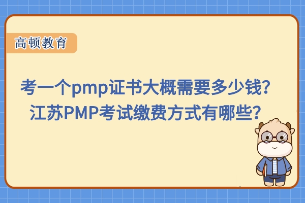 考一个pmp证书大概需要多少钱？江苏PMP考试缴费方式有哪些？